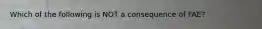 Which of the following is NOT a consequence of FAE?