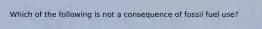 Which of the following is not a consequence of fossil fuel use?