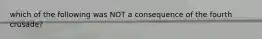 which of the following was NOT a consequence of the fourth crusade?