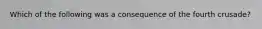 Which of the following was a consequence of the fourth crusade?