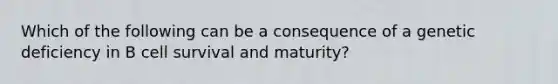 Which of the following can be a consequence of a genetic deficiency in B cell survival and maturity?