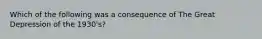 Which of the following was a consequence of The Great Depression of the 1930's?