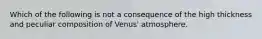 Which of the following is not a consequence of the high thickness and peculiar composition of Venus' atmosphere.