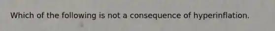 Which of the following is not a consequence of hyperinflation.