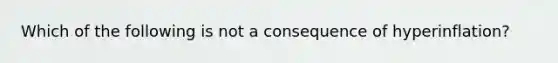 Which of the following is not a consequence of hyperinflation?