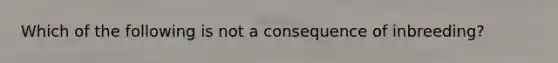 Which of the following is not a consequence of inbreeding?