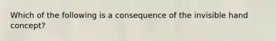 Which of the following is a consequence of the invisible hand concept?