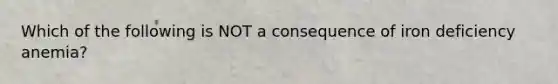 Which of the following is NOT a consequence of iron deficiency anemia?