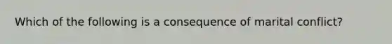 Which of the following is a consequence of marital conflict?