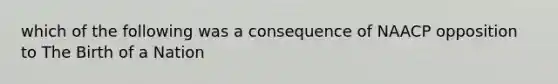 which of the following was a consequence of NAACP opposition to The Birth of a Nation