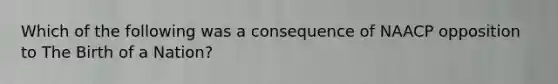 Which of the following was a consequence of NAACP opposition to The Birth of a Nation?