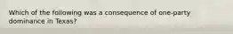 Which of the following was a consequence of one-party dominance in Texas?