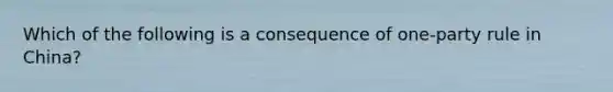 Which of the following is a consequence of one-party rule in China?