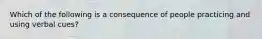 Which of the following is a consequence of people practicing and using verbal cues?