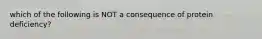 which of the following is NOT a consequence of protein deficiency?