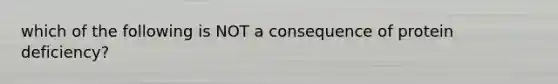 which of the following is NOT a consequence of protein deficiency?