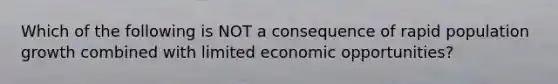 Which of the following is NOT a consequence of rapid population growth combined with limited economic opportunities?