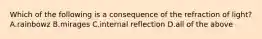 Which of the following is a consequence of the refraction of light? A.rainbowz B.mirages C.internal reflection D.all of the above