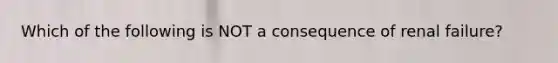 Which of the following is NOT a consequence of renal failure?