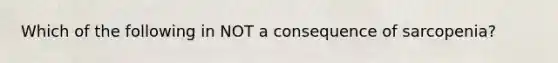 Which of the following in NOT a consequence of sarcopenia?