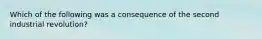 Which of the following was a consequence of the second industrial revolution?