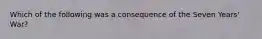 Which of the following was a consequence of the Seven Years' War?