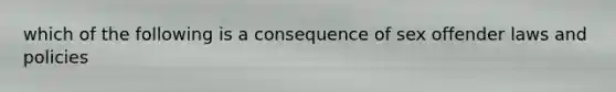 which of the following is a consequence of sex offender laws and policies