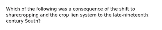 Which of the following was a consequence of the shift to sharecropping and the crop lien system to the late-nineteenth century South?