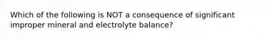 Which of the following is NOT a consequence of significant improper mineral and electrolyte balance?