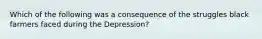 Which of the following was a consequence of the struggles black farmers faced during the Depression?