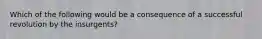 Which of the following would be a consequence of a successful revolution by the insurgents?