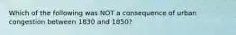 Which of the following was NOT a consequence of urban congestion between 1830 and 1850?