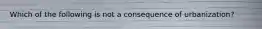 Which of the following is not a consequence of urbanization?