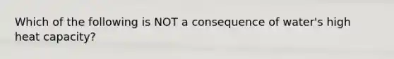 Which of the following is NOT a consequence of water's high heat capacity?