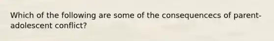 Which of the following are some of the consequencecs of parent-adolescent conflict?