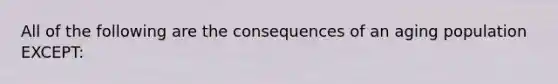 All of the following are the consequences of an aging population EXCEPT: