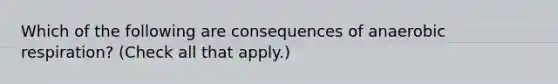 Which of the following are consequences of an<a href='https://www.questionai.com/knowledge/kyxGdbadrV-aerobic-respiration' class='anchor-knowledge'>aerobic respiration</a>? (Check all that apply.)