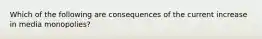 Which of the following are consequences of the current increase in media monopolies?