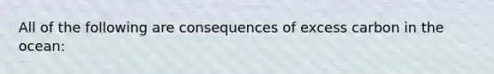 All of the following are consequences of excess carbon in the ocean: