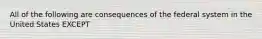 All of the following are consequences of the federal system in the United States EXCEPT