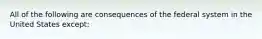 All of the following are consequences of the federal system in the United States except: