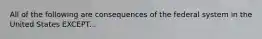 All of the following are consequences of the federal system in the United States EXCEPT...