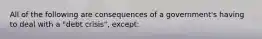 All of the following are consequences of a government's having to deal with a "debt crisis", except: