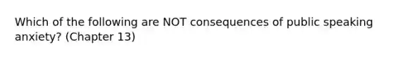 Which of the following are NOT consequences of public speaking anxiety? (Chapter 13)