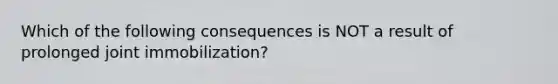 Which of the following consequences is NOT a result of prolonged joint immobilization?