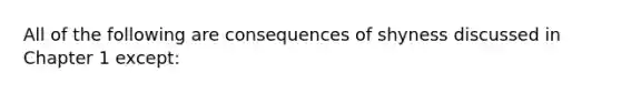 All of the following are consequences of shyness discussed in Chapter 1 except: