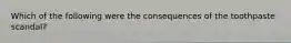 Which of the following were the consequences of the toothpaste scandal?