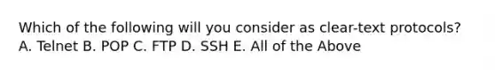 Which of the following will you consider as clear-text protocols? A. Telnet B. POP C. FTP D. SSH E. All of the Above