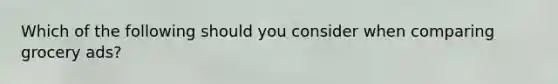 Which of the following should you consider when comparing grocery ads?