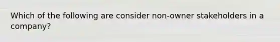 Which of the following are consider non-owner stakeholders in a company?